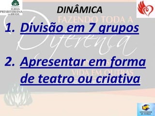 1. Divisão em 7 grupos

2. Apresentar em forma
   de teatro ou criativa
 