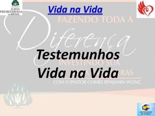 Testemunhos
Vida na Vida
 