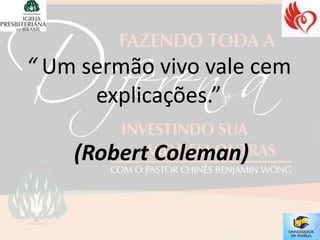 “ Um sermão vivo vale cem
      explicações.”

    (Robert Coleman)
 