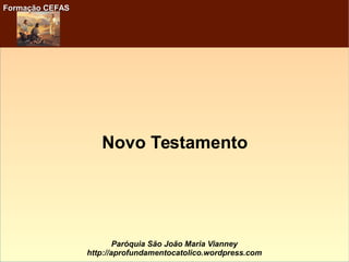 Formação CEFASFormação CEFAS
Paróquia São João Maria Vianney
http://aprofundamentocatolico.wordpress.com
Novo Testamento
 
