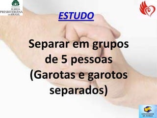Separar em grupos
   de 5 pessoas
(Garotas e garotos
    separados)
 