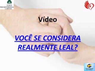 Vídeo

VOCÊ SE CONSIDERA
 REALMENTE LEAL?
 
