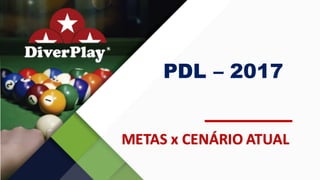 PDL – 2017
METAS	x	CENÁRIO	ATUAL
 