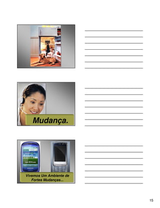 Mudança.




Vivemos Um Ambiente de
   Fortes Mudanças...




                         15
 