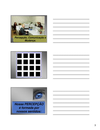 Percepção, Comunicação e
        Mudança.
         angelo peres




Nossa PERCEPÇÃO
  é formada por
 nossos sentidos:



                           3
 