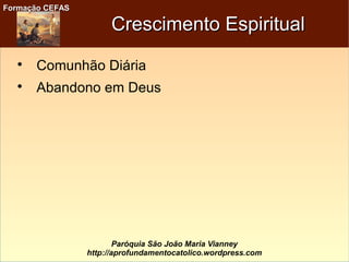Formação CEFASFormação CEFAS
Paróquia São João Maria Vianney
http://aprofundamentocatolico.wordpress.com
Crescimento EspiritualCrescimento Espiritual

Comunhão Diária

Abandono em Deus
 
