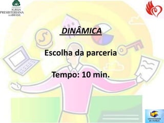 DINÂMICA

Escolha da parceria

 Tempo: 10 min.
 