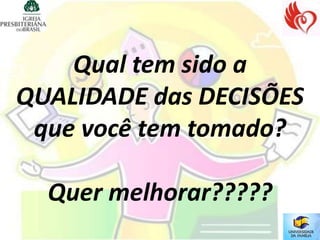 Qual tem sido a
QUALIDADE das DECISÕES
 que você tem tomado?

  Quer melhorar?????
 
