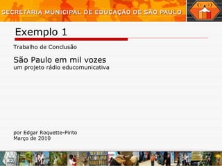 Exemplo 1  São Paulo em mil vozes um projeto rádio educomunicativa Trabalho de Conclusão por Edgar Roquette-Pinto Março de 2010 