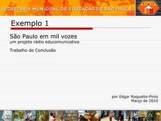 Exemplo 1  São Paulo em mil vozes um projeto rádio educomunicativa Trabalho de Conclusão por Edgar Roquette-Pinto Março de 2010 
