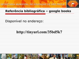 Referência bibliográfica – google books Disponível no endereço:  http://tinyurl.com/35bd5k7   