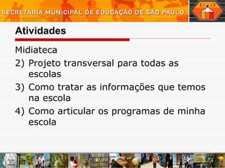 Atividades Midiateca  Projeto transversal para todas as escolas  Como tratar as informações que temos na escola Como articular os programas de minha escola 