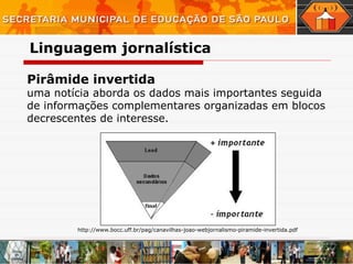 Pirâmide invertida  uma notícia aborda os dados mais importantes seguida de informações complementares organizadas em blocos decrescentes de interesse. Linguagem   jornalística http://www.bocc.uff.br/pag/canavilhas-joao-webjornalismo-piramide-invertida.pdf 