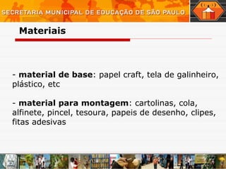 -  material de base : papel craft, tela de galinheiro, plástico, etc -  material para montagem : cartolinas, cola, alfinete, pincel, tesoura, papeis de desenho, clipes, fitas adesivas Materiais  
