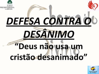 DEFESA CONTRA O
   DESÂNIMO
 “Deus não usa um
cristão desanimado”
 