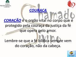 COURAÇA

CORAÇÃO é o orgão vital no corpo que é
 protegido pela couraça da justiça da fé
         que opera pelo amor.

Lembre-se que a fé bíblica sempre vem
     do coração, não da cabeça.
 