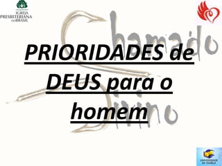 PRIORIDADES de
  DEUS para o
    homem
 