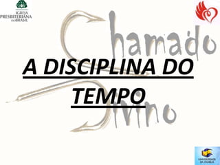A DISCIPLINA DO
     TEMPO
 