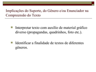 Implicações do Suporte, do Gênero e/ou Enunciador na
Compreensão do Texto


      Interpretar texto com auxílio de material gráfico
       diverso (propagandas, quadrinhos, foto etc.).

      Identificar a finalidade de textos de diferentes
       gêneros.
 