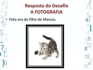 Resposta do Desafio 
A FOTOGRAFIA 
• Foto era do filho de Marcos. 
 