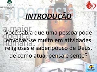 INTRODUÇÃO
Você sabia que uma pessoa pode
envolver-se muito em atividades
religiosas e saber pouco de Deus,
  de como atua, pensa e sente?
 