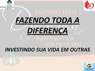 FAZENDO TODA A
      DIFERENÇA

INVESTINDO SUA VIDA EM OUTRAS
 