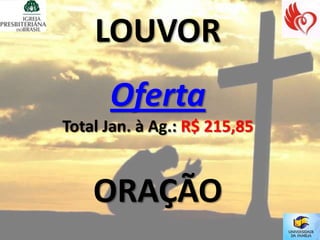 LOUVOR
      Oferta
Total Jan. à Ag.: R$ 215,85


    ORAÇÃO
 