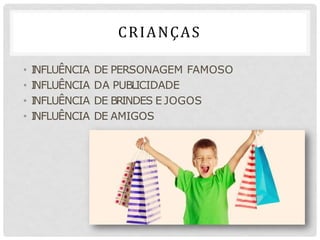 CRIANÇAS
• I
NFLUÊNCIA DE PERSONAGEM FAMOSO
• I
NFLUÊNCIA DA PUBLICIDADE
• I
NFLUÊNCIA DE BRINDES E JOGOS
• I
NFLUÊNCIA DE AMIGOS
 
