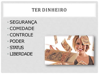 TER DINHEIRO
• SEGURANÇA
• COMIDADE
• CONTROLE
• PODER
• STATUS
• LIBERDADE
 