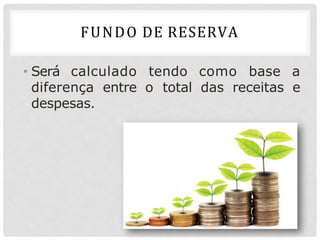 FUNDO DE RESERVA
• Será calculado tendo como base a
diferença entre o total das receitas e
despesas.
 