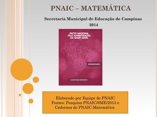 PNAIC – MATEMÁTICA 
Secretaria Municipal de Educação de Campinas 
2014 
Elaborado por Equipe do PNAIC 
Fontes: Pesquisa PNAIC/SME/2013 e 
Cadernos do PNAIC-Matemática 
 