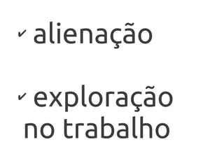 ✔
    alienação

✔
 exploração
no trabalho
 