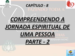 CAPÍTULO - 8


  COMPREENDENDO A
JORNADA ESPIRITUAL DE
    UMA PESSOA
      PARTE - 2
 