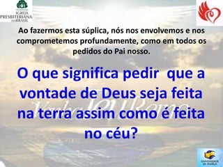 Ao fazermos esta súplica, nós nos envolvemos e nos
comprometemos profundamente, como em todos os
              pedidos do Pai nosso.
 