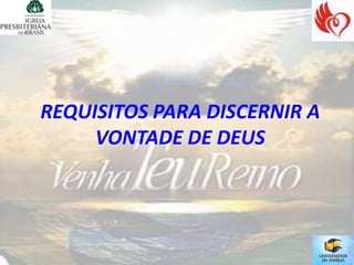 REQUISITOS PARA DISCERNIR A
     VONTADE DE DEUS
 