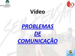 Vídeo

 PROBLEMAS
    DE
COMUNICAÇÃO
 