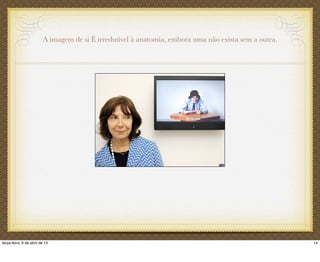 A imagem de si É irredutível à anatomia, embora uma não exista sem a outra.
14terça-feira, 9 de abril de 13
 