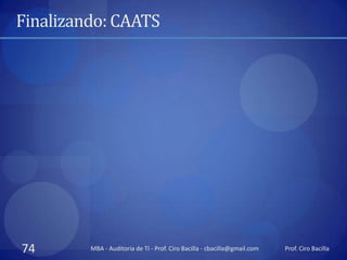 Finalizando: CAATS




74       MBA - Auditoria de TI - Prof. Ciro Bacilla - cbacilla@gmail.com   Prof. Ciro Bacilla
 
