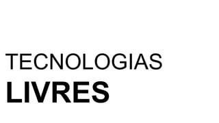 TECNOLOGIAS 
LIVRES 
 