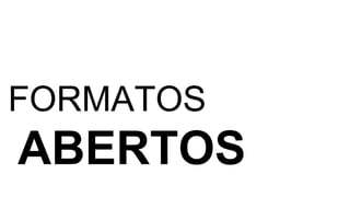 FORMATOS 
ABERTOS 
 