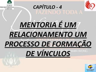 CAPÍTULO - 4


    MENTORIA É UM
 RELACIONAMENTO UM
PROCESSO DE FORMAÇÃO
     DE VÍNCULOS
 