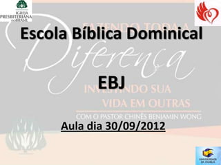 Escola Bíblica Dominical

           EBJ

     Aula dia 30/09/2012
 