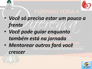 • Você só precisa estar um pouco a
  frente
• Você pode guiar enquanto
  também está na jornada
• Mentorear outros fará você
  crescer
 