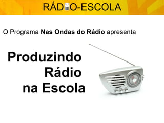 O Programa  Nas Ondas do Rádio  apresenta RÁD  O-ESCOLA Produzindo  Rádio  na Escola 