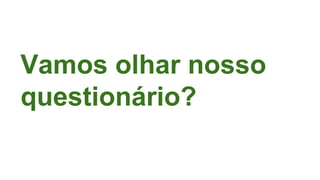 Vamos olhar nosso
questionário?
 