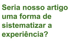 Seria nosso artigo
uma forma de
sistematizar a
experiência?
 