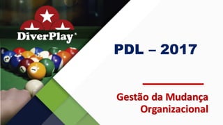 PDL – 2017
Gestão	da	Mudança	
Organizacional
 