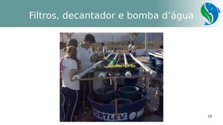 10
Filtros, decantador e bomba d’água
 