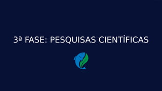 34
3ª FASE: PESQUISAS CIENTÍFICAS
 