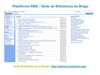Plataforma RBB – Rede de Bibliotecas de Braga
Rede de Bibliotecas de Braga - http://rbb.blcs.pt/default.aspx
 
